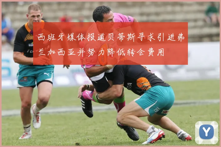 西班牙媒体报道贝蒂斯寻求引进弗兰加西亚并努力降低转会费用