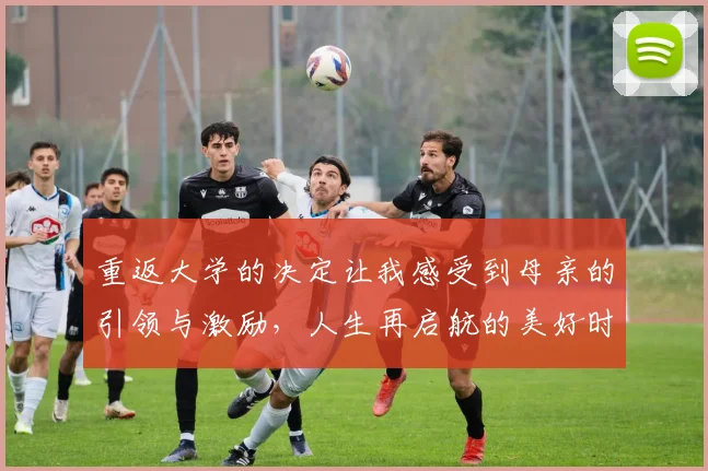 重返大学的决定让我感受到母亲的引领与激励，人生再启航的美好时刻
