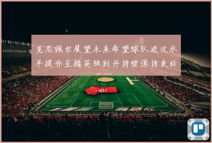克尼佩尔展望未来希望球队进攻水平提升至精英级别并持续保持良好状态