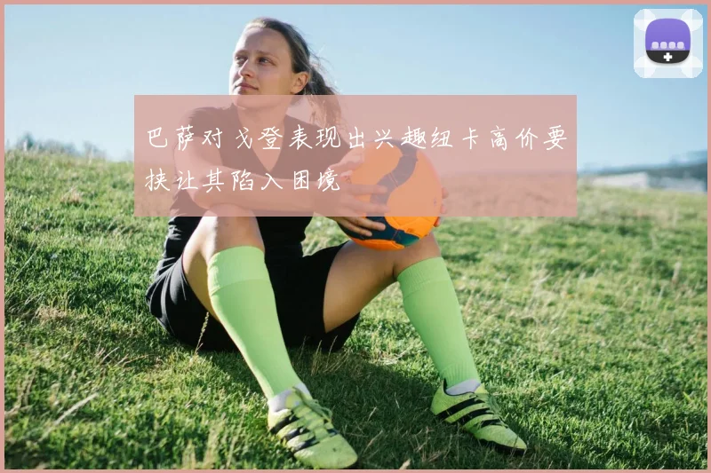 巴萨对戈登表现出兴趣纽卡高价要挟让其陷入困境