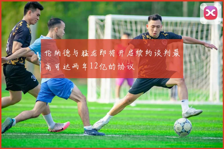伦纳德与猛龙即将开启续约谈判最高可达两年12亿的协议