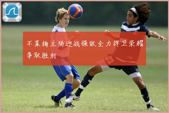 不莱梅主场迎战强敌全力捍卫荣耀争取胜利