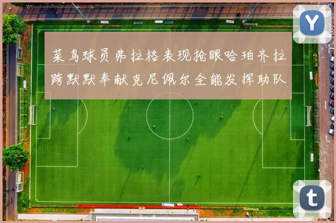 菜鸟球员弗拉格表现抢眼哈珀齐拉跨默默奉献克尼佩尔全能发挥助队取胜